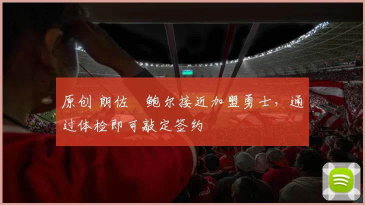 原创 朗佐・鲍尔接近加盟勇士，通过体检即可敲定签约