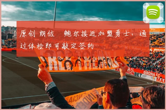 原创 朗佐・鲍尔接近加盟勇士，通过体检即可敲定签约