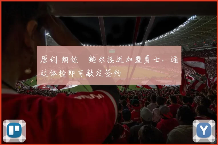 原创 朗佐・鲍尔接近加盟勇士，通过体检即可敲定签约