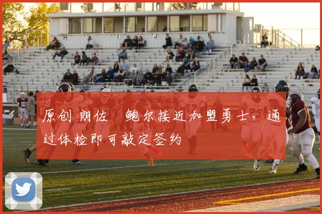 原创 朗佐・鲍尔接近加盟勇士，通过体检即可敲定签约