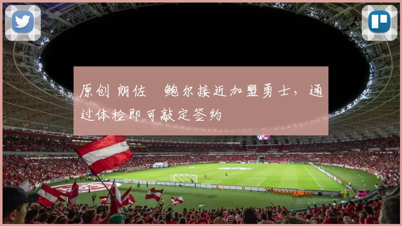 原创 朗佐・鲍尔接近加盟勇士，通过体检即可敲定签约