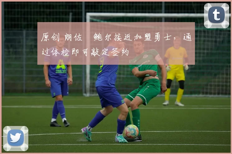 原创 朗佐・鲍尔接近加盟勇士，通过体检即可敲定签约