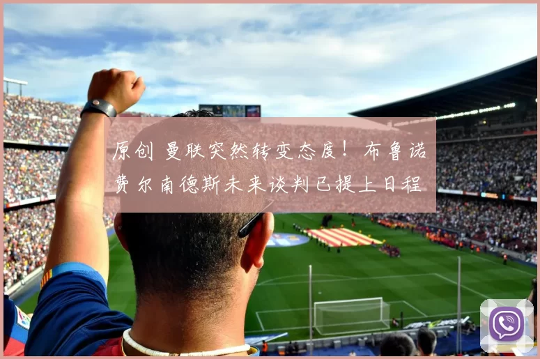 原创 曼联突然转变态度！布鲁诺・费尔南德斯未来谈判已提上日程