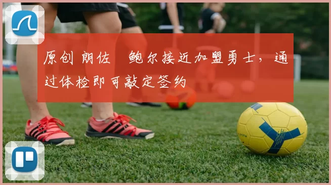 原创 朗佐・鲍尔接近加盟勇士，通过体检即可敲定签约