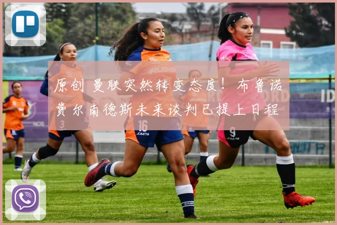 原创 曼联突然转变态度！布鲁诺・费尔南德斯未来谈判已提上日程