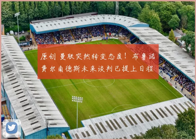 原创 曼联突然转变态度！布鲁诺・费尔南德斯未来谈判已提上日程