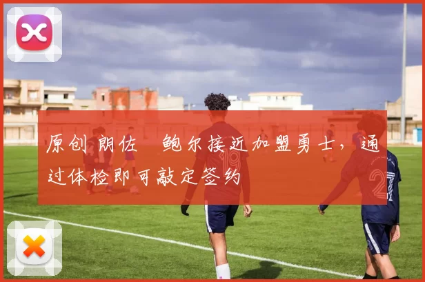 原创 朗佐・鲍尔接近加盟勇士,通过体检即可敲定签约