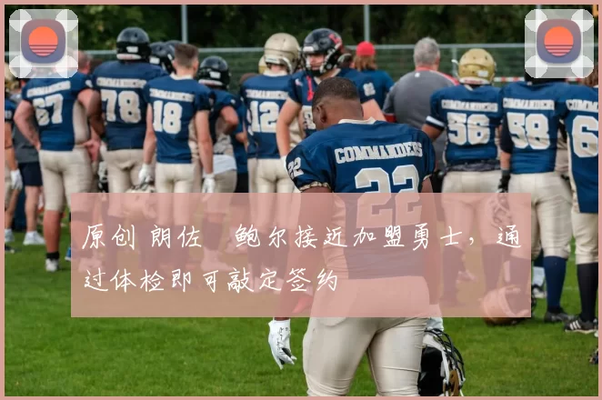 原创 朗佐・鲍尔接近加盟勇士，通过体检即可敲定签约