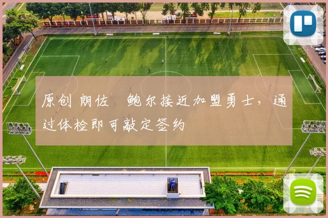 原创 朗佐・鲍尔接近加盟勇士，通过体检即可敲定签约