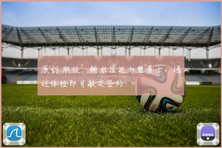 原创 朗佐・鲍尔接近加盟勇士，通过体检即可敲定签约