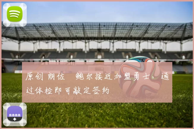 原创 朗佐・鲍尔接近加盟勇士，通过体检即可敲定签约