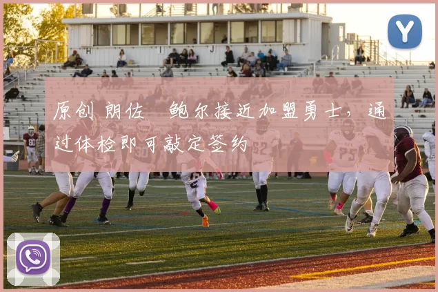 原创 朗佐・鲍尔接近加盟勇士，通过体检即可敲定签约