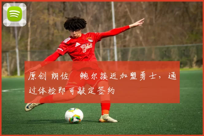 原创 朗佐・鲍尔接近加盟勇士，通过体检即可敲定签约