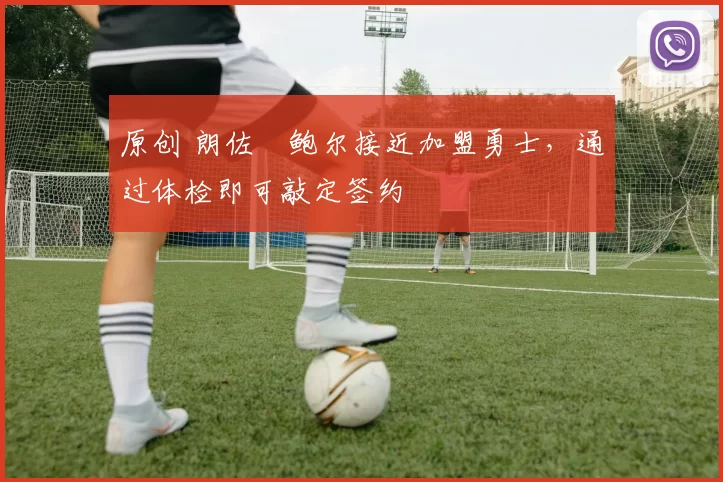 原创 朗佐・鲍尔接近加盟勇士，通过体检即可敲定签约