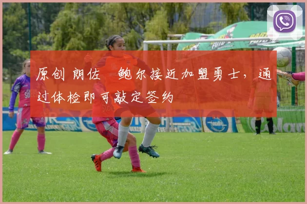 原创 朗佐・鲍尔接近加盟勇士，通过体检即可敲定签约