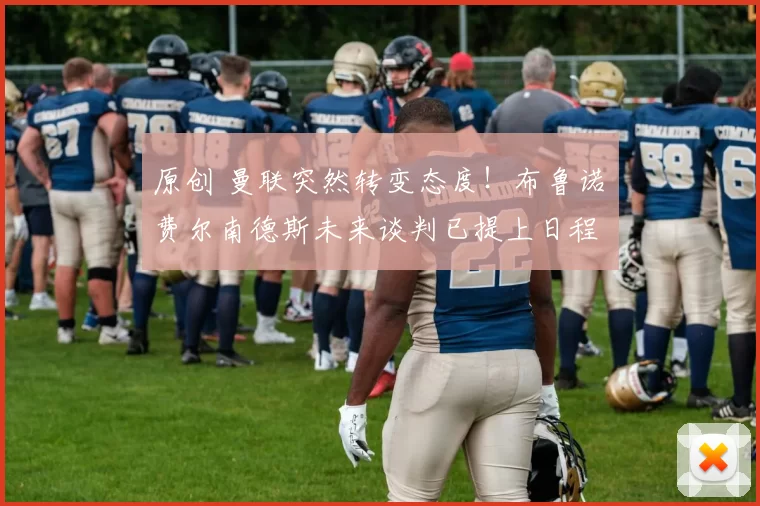 原创 曼联突然转变态度！布鲁诺・费尔南德斯未来谈判已提上日程