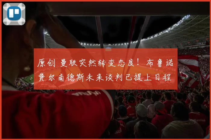 原创 曼联突然转变态度！布鲁诺・费尔南德斯未来谈判已提上日程