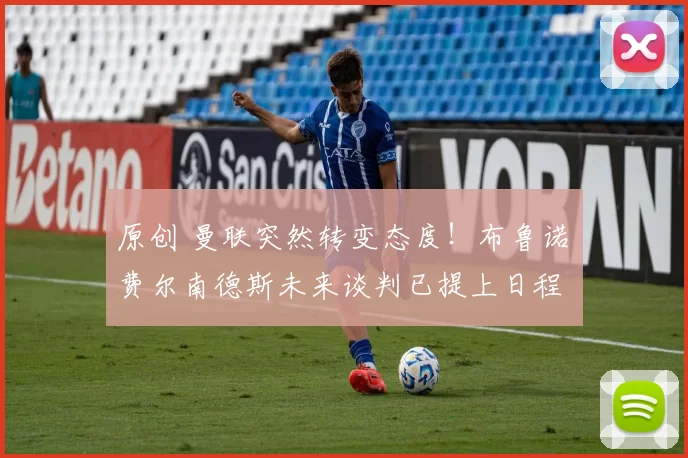 原创 曼联突然转变态度！布鲁诺・费尔南德斯未来谈判已提上日程