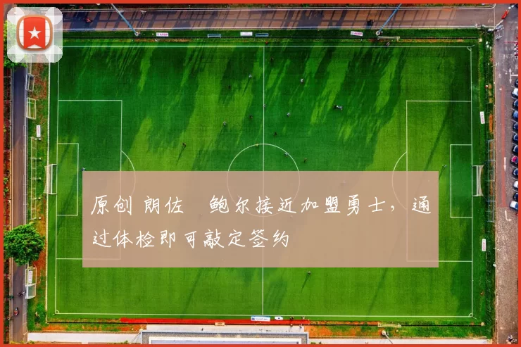 原创 朗佐・鲍尔接近加盟勇士，通过体检即可敲定签约