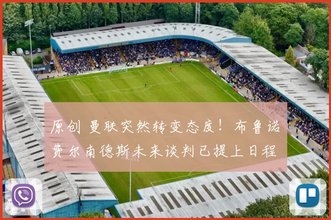 原创 曼联突然转变态度！布鲁诺・费尔南德斯未来谈判已提上日程