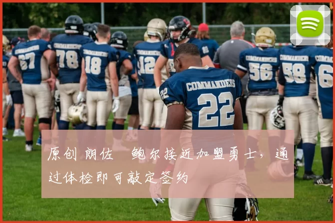 原创 朗佐・鲍尔接近加盟勇士，通过体检即可敲定签约