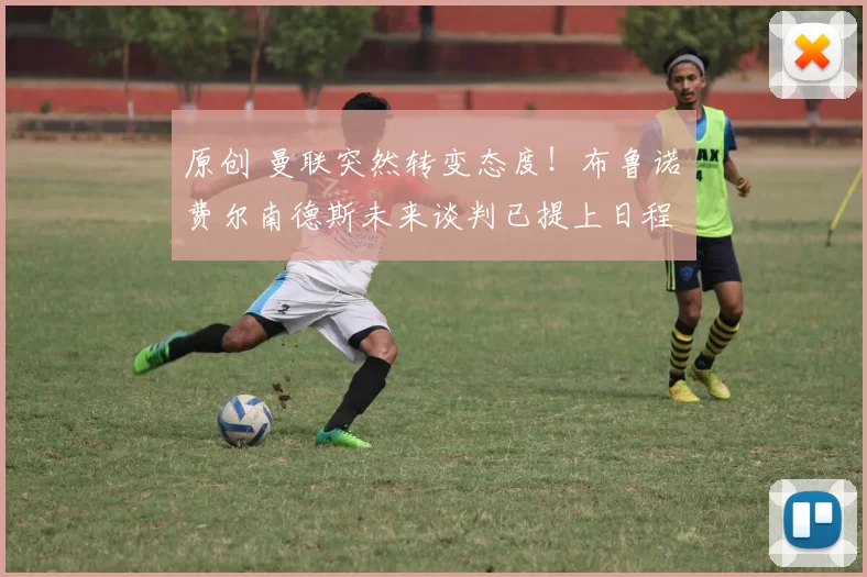 原创 曼联突然转变态度！布鲁诺・费尔南德斯未来谈判已提上日程