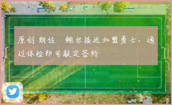 原创 朗佐・鲍尔接近加盟勇士，通过体检即可敲定签约