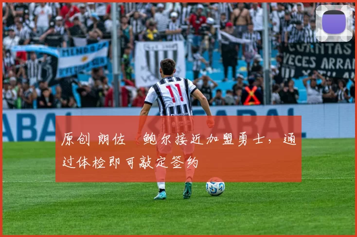 原创 朗佐・鲍尔接近加盟勇士，通过体检即可敲定签约