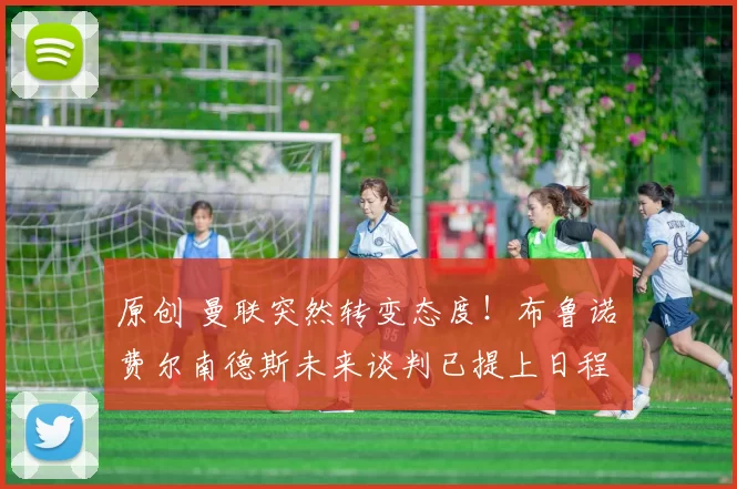 原创 曼联突然转变态度！布鲁诺・费尔南德斯未来谈判已提上日程