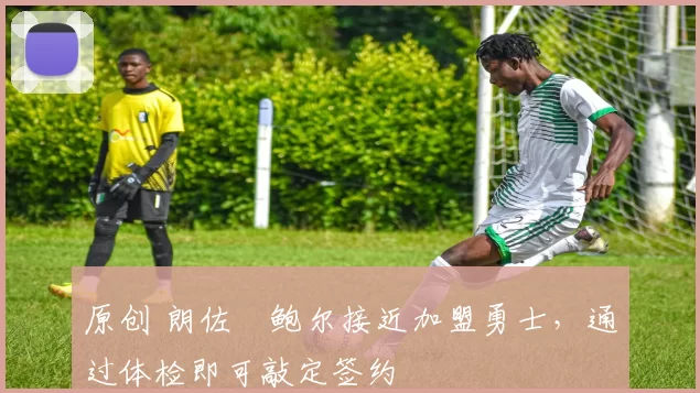 原创 朗佐・鲍尔接近加盟勇士，通过体检即可敲定签约