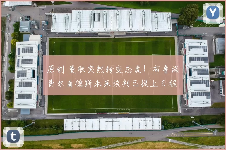 原创 曼联突然转变态度！布鲁诺・费尔南德斯未来谈判已提上日程