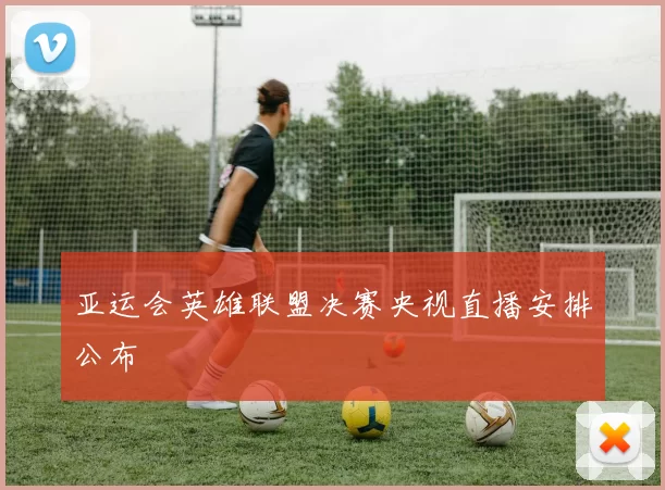 亚运会英雄联盟决赛央视直播安排公布