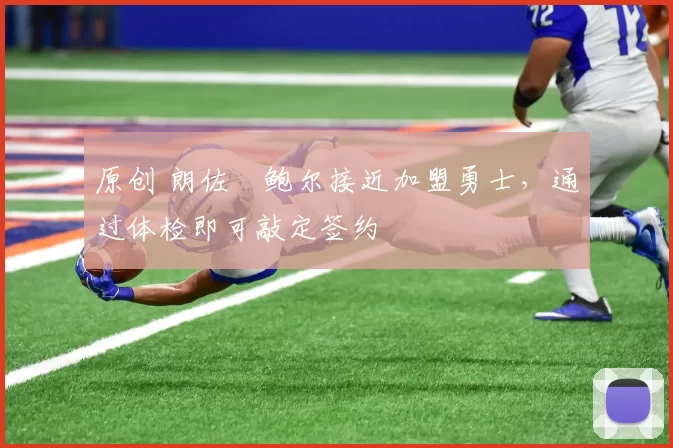 原创 朗佐・鲍尔接近加盟勇士，通过体检即可敲定签约