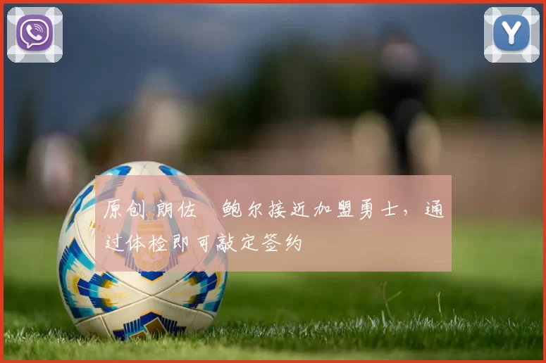 原创 朗佐・鲍尔接近加盟勇士，通过体检即可敲定签约