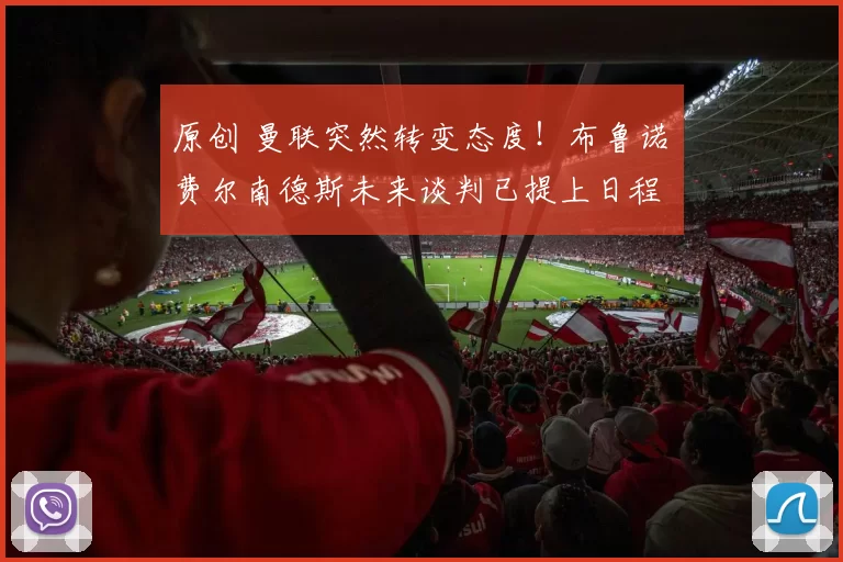 原创 曼联突然转变态度！布鲁诺・费尔南德斯未来谈判已提上日程