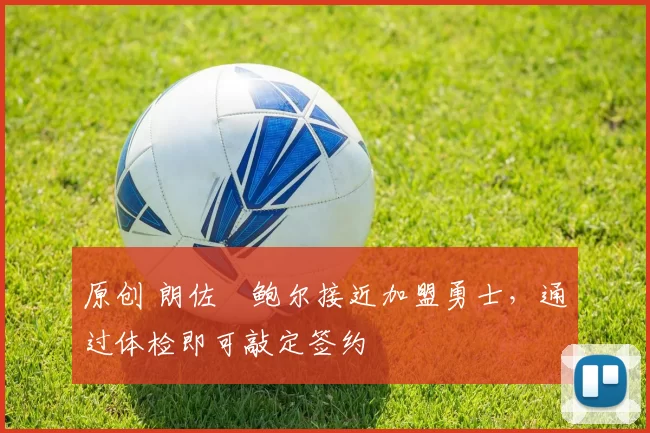 原创 朗佐・鲍尔接近加盟勇士，通过体检即可敲定签约