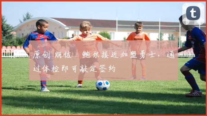 原创 朗佐・鲍尔接近加盟勇士，通过体检即可敲定签约