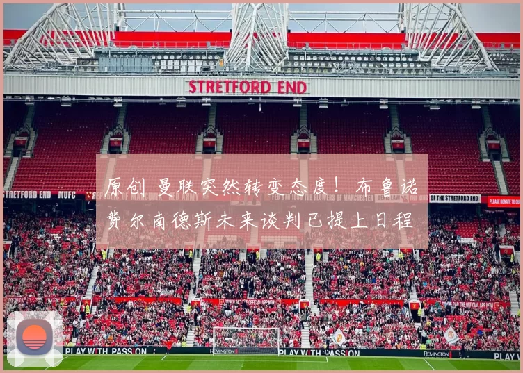 原创 曼联突然转变态度！布鲁诺・费尔南德斯未来谈判已提上日程