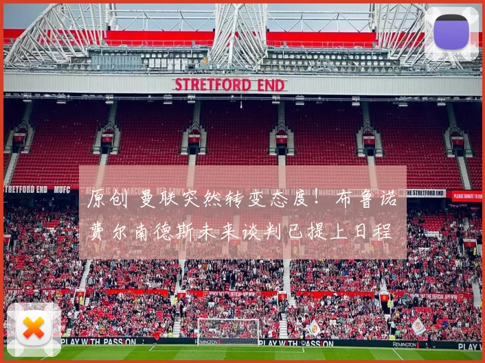 原创 曼联突然转变态度！布鲁诺・费尔南德斯未来谈判已提上日程