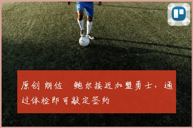 原创 朗佐・鲍尔接近加盟勇士，通过体检即可敲定签约