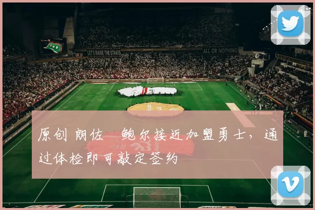 原创 朗佐・鲍尔接近加盟勇士，通过体检即可敲定签约