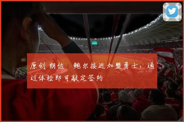 原创 朗佐・鲍尔接近加盟勇士，通过体检即可敲定签约