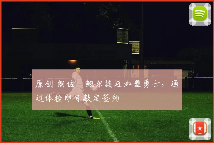 原创 朗佐・鲍尔接近加盟勇士，通过体检即可敲定签约