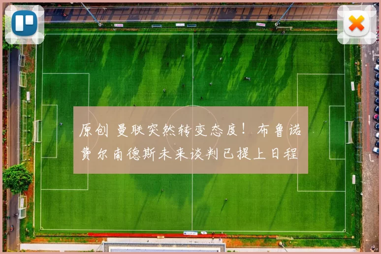 原创 曼联突然转变态度！布鲁诺・费尔南德斯未来谈判已提上日程