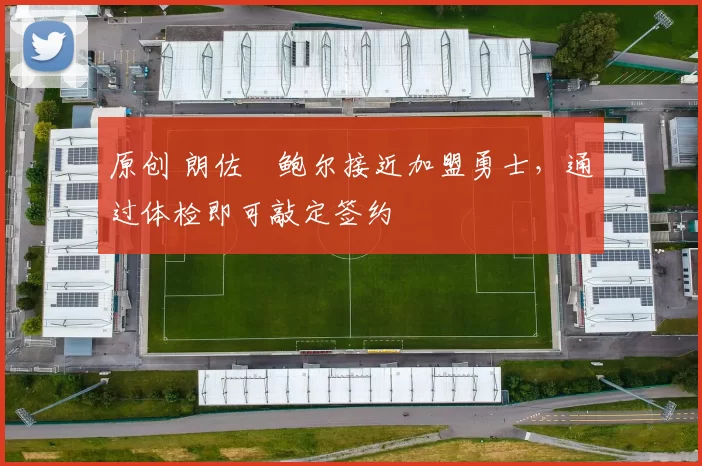 原创 朗佐・鲍尔接近加盟勇士，通过体检即可敲定签约