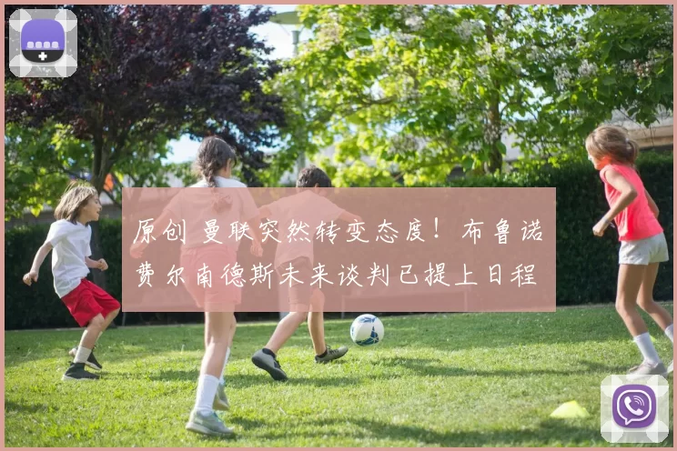 原创 曼联突然转变态度！布鲁诺・费尔南德斯未来谈判已提上日程