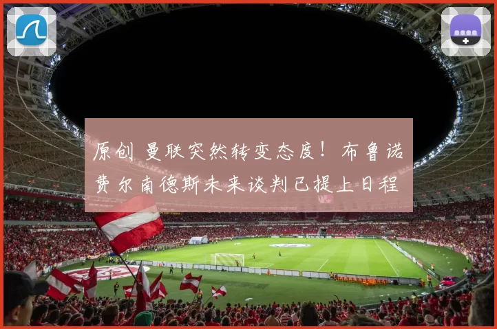 原创 曼联突然转变态度！布鲁诺・费尔南德斯未来谈判已提上日程