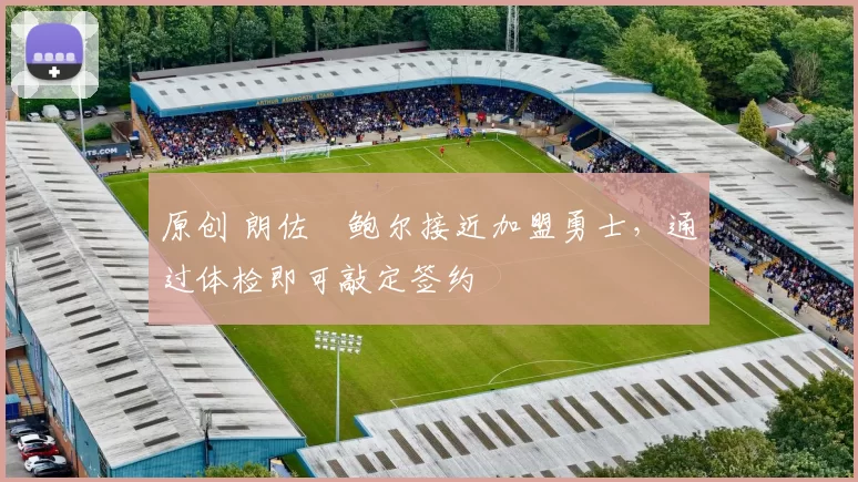 原创 朗佐・鲍尔接近加盟勇士，通过体检即可敲定签约