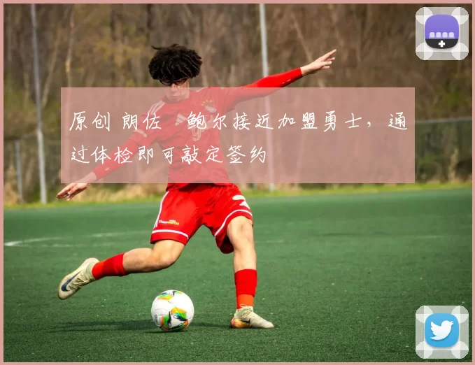 原创 朗佐・鲍尔接近加盟勇士，通过体检即可敲定签约