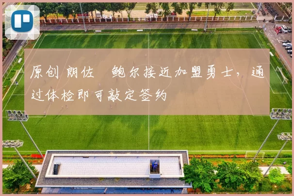 原创 朗佐・鲍尔接近加盟勇士，通过体检即可敲定签约